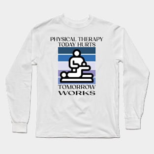 Physical Therapy Today Hurts Tomorrow Works Long Sleeve T-Shirt